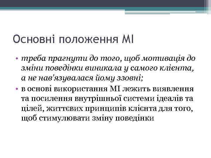 Основні положення МІ • треба прагнути до того, щоб мотивація до зміни поведінки виникала