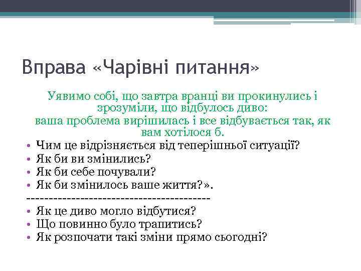 Вправа «Чарівні питання» Уявимо собі, що завтра вранці ви прокинулись і зрозуміли, що відбулось