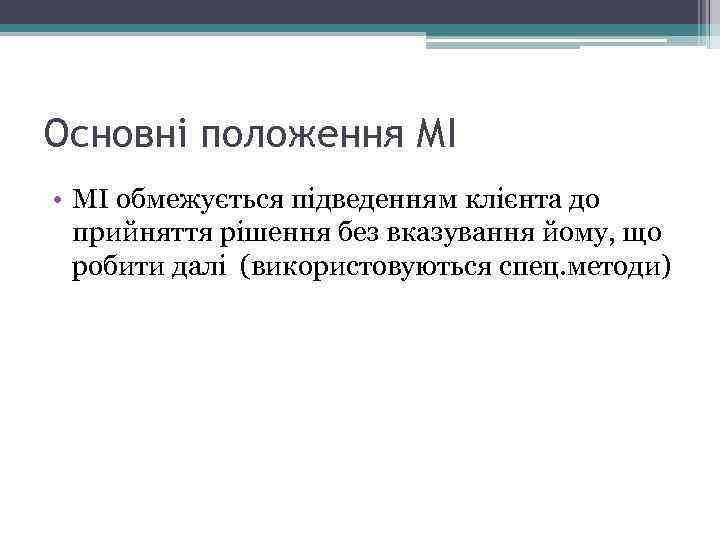 Основні положення МІ • МІ обмежується підведенням клієнта до прийняття рішення без вказування йому,