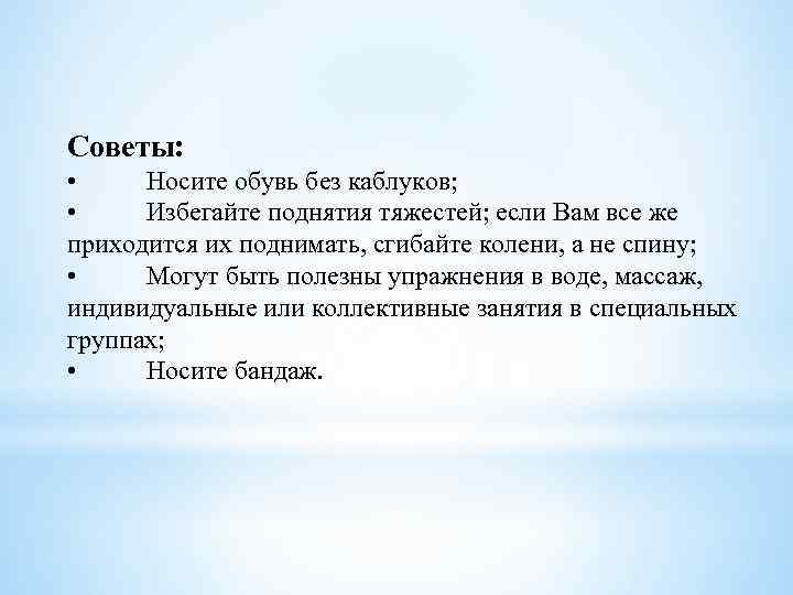 Советы: • Носите обувь без каблуков; • Избегайте поднятия тяжестей; если Вам все же