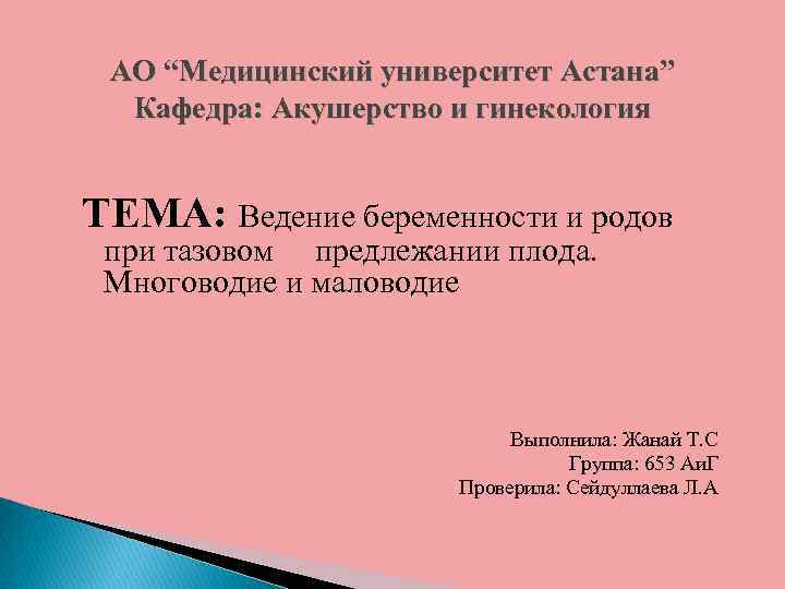 АО “Медицинский университет Астана” Кафедра: Акушерство и гинекология ТЕМА: Ведение беременности и родов при
