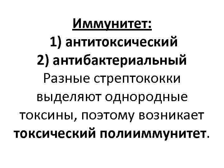 Иммунитет: 1) антитоксический 2) антибактериальный Разные стрептококки выделяют однородные токсины, поэтому возникает токсический полииммунитет.