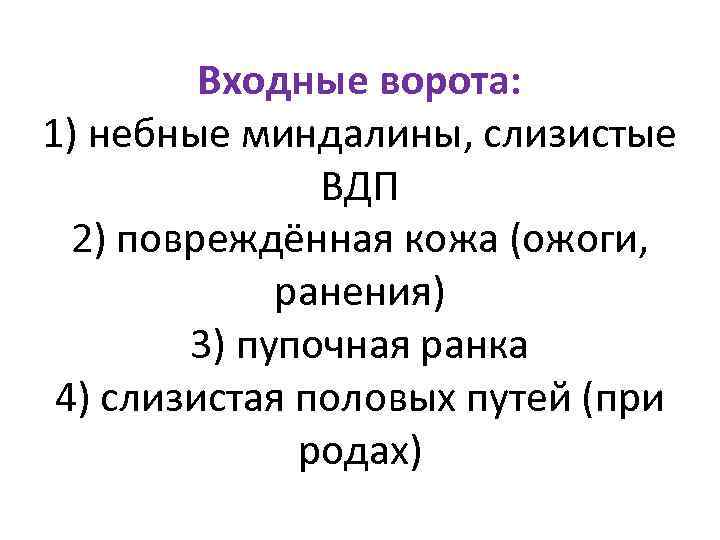 Входные ворота: 1) небные миндалины, слизистые ВДП 2) повреждённая кожа (ожоги, ранения) 3) пупочная