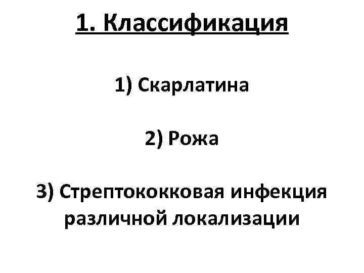 1. Классификация 1) Скарлатина 2) Рожа 3) Стрептококковая инфекция различной локализации 