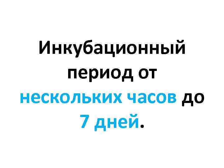 Инкубационный период от нескольких часов до 7 дней. 