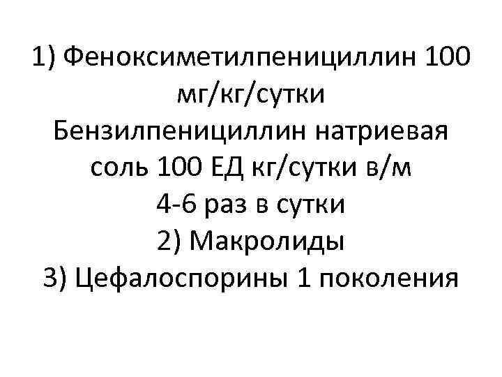 1) Феноксиметилпенициллин 100 мг/кг/сутки Бензилпенициллин натриевая соль 100 ЕД кг/сутки в/м 4 -6 раз