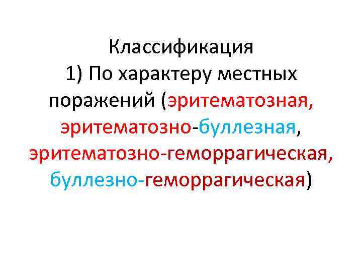 Классификация 1) По характеру местных поражений (эритематозная, эритематозно-буллезная, эритематозно-геморрагическая, буллезно-геморрагическая) 