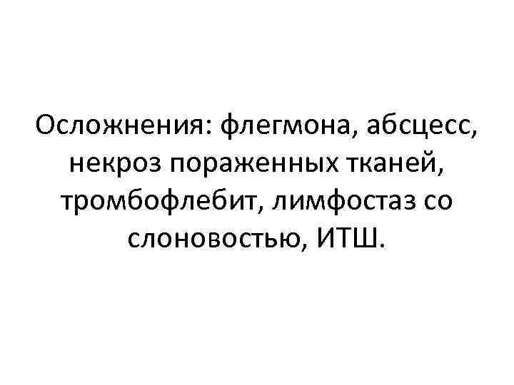 Осложнения: флегмона, абсцесс, некроз пораженных тканей, тромбофлебит, лимфостаз со слоновостью, ИТШ. 