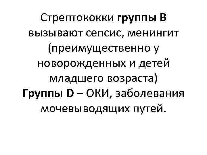 Стрептококки группы В вызывают сепсис, менингит (преимущественно у новорожденных и детей младшего возраста) Группы