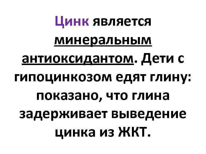 Цинк является минеральным антиоксидантом. Дети с гипоцинкозом едят глину: показано, что глина задерживает выведение