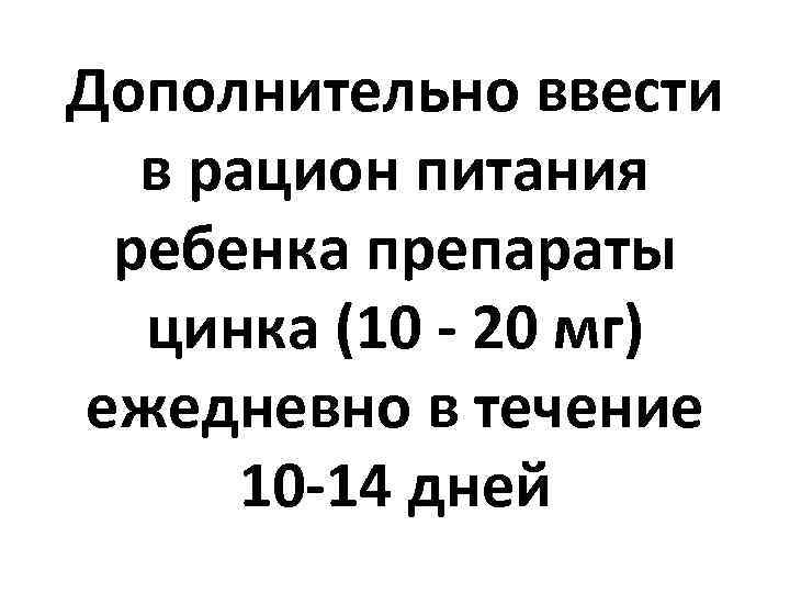 Дополнительно ввести в рацион питания ребенка препараты цинка (10 - 20 мг) ежедневно в