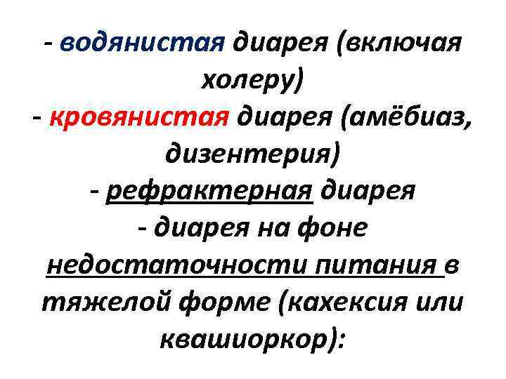 - водянистая диарея (включая холеру) - кровянистая диарея (амёбиаз, дизентерия) - рефрактерная диарея -