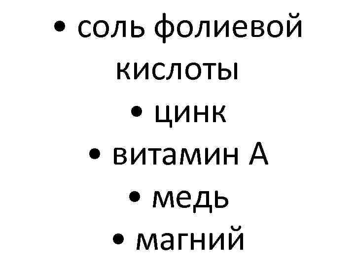  • соль фолиевой кислоты • цинк • витамин A • медь • магний