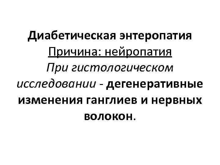 Диабетическая энтеропатия Причина: нейропатия При гистологическом исследовании - дегенеративные изменения ганглиев и нервных волокон.