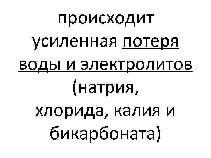 происходит усиленная потеря воды и электролитов (натрия, хлорида, калия и бикарбоната) 