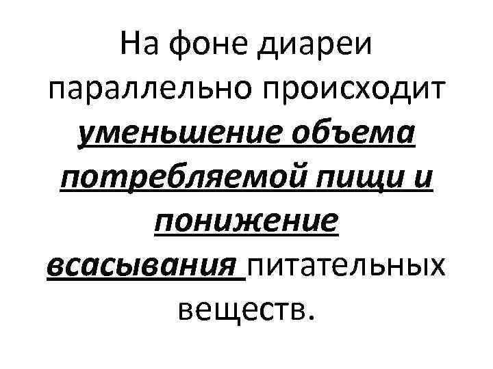 На фоне диареи параллельно происходит уменьшение объема потребляемой пищи и понижение всасывания питательных веществ.