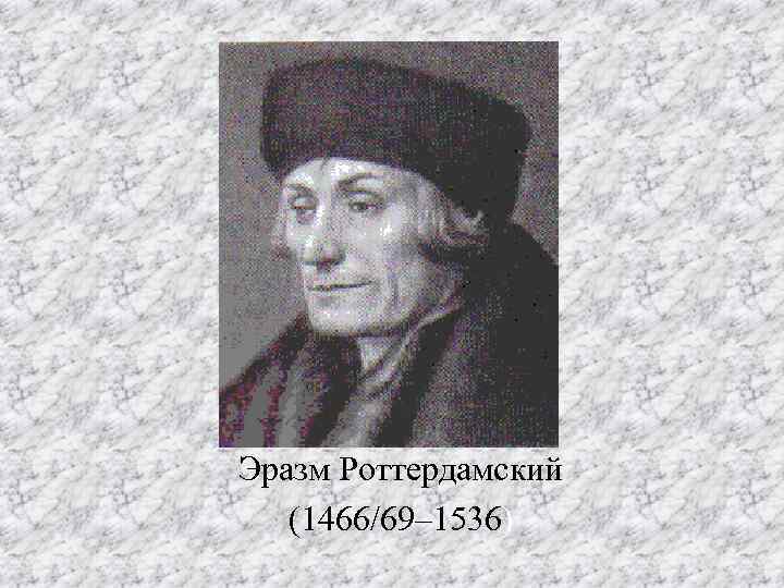 Эразм Роттердамский (1466/69– 1536) 