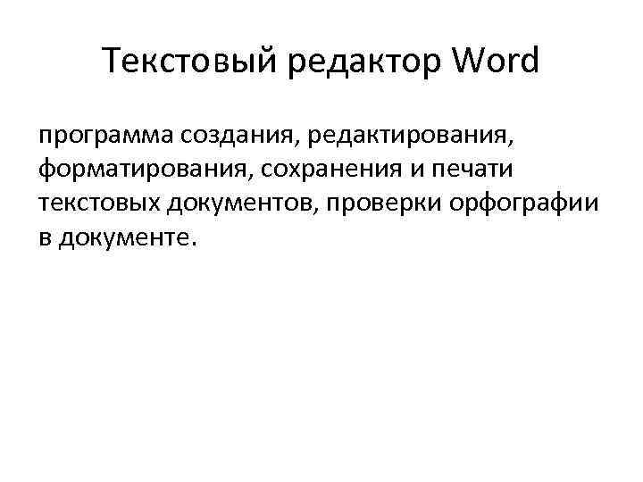 Текстовый редактор Word программа создания, редактирования, форматирования, сохранения и печати текстовых документов, проверки орфографии