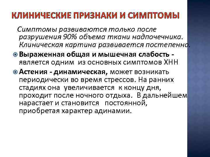КЛИНИЧЕСКИЕ ПРИЗНАКИ И СИМПТОМЫ Симптомы развиваются только после разрушения 90% объема ткани надпочечника. Клиническая