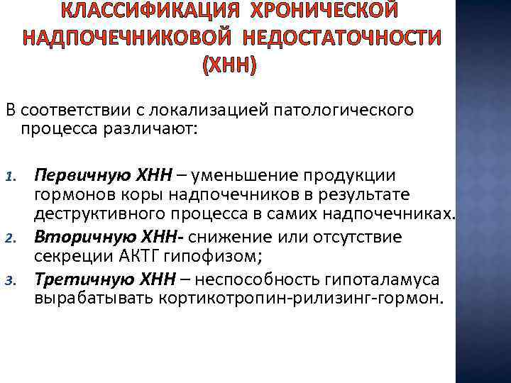 КЛАССИФИКАЦИЯ ХРОНИЧЕСКОЙ НАДПОЧЕЧНИКОВОЙ НЕДОСТАТОЧНОСТИ (ХНН) В соответствии с локализацией патологического процесса различают: 1. 2.