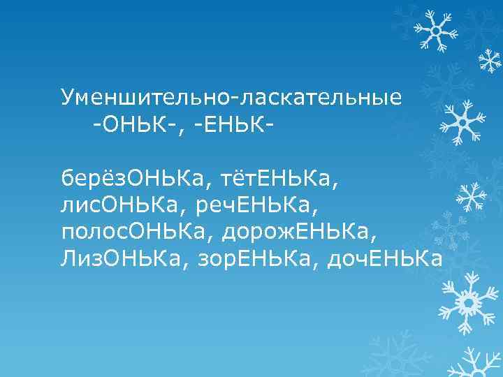 Уменшительно-ласкательные -ОНЬК-, -ЕНЬКберёз. ОНЬКа, тёт. ЕНЬКа, лис. ОНЬКа, реч. ЕНЬКа, полос. ОНЬКа, дорож. ЕНЬКа,