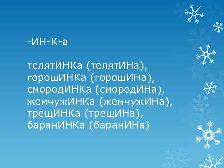 -ИН-К-а телят. ИНКа (телят. ИНа), горош. ИНКа (горош. ИНа), смород. ИНКа (смород. ИНа), жемчуж.