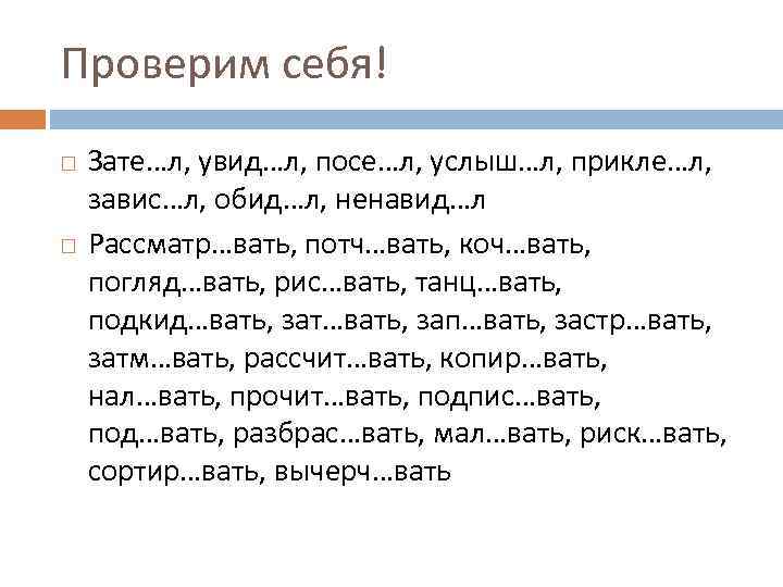 Проверим себя! Зате…л, увид…л, посе…л, услыш…л, прикле…л, завис…л, обид…л, ненавид…л Рассматр…вать, потч…вать, коч…вать, погляд…вать,