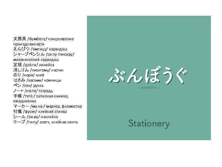 文房具 /бумбо: гу/ канцелярские принадлежности えんぴつ /эмпицу/ карандаш シャープペンシル /ся: пу пэнсиру/ механический карандаш