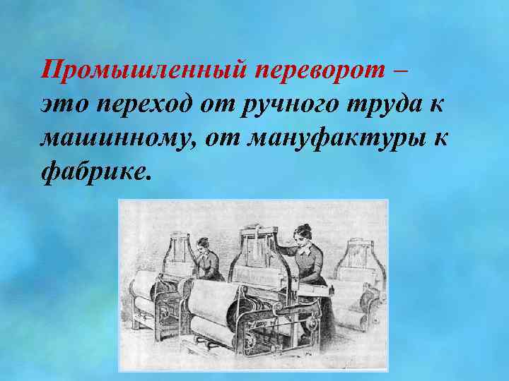 Промышленный переворот – это переход от ручного труда к машинному, от мануфактуры к фабрике.