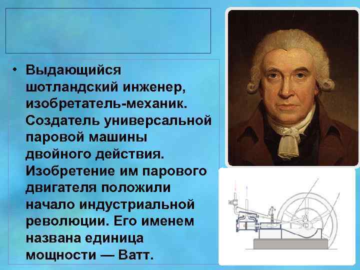  • Выдающийся шотландский инженер, изобретатель-механик. Создатель универсальной паровой машины двойного действия. Изобретение им