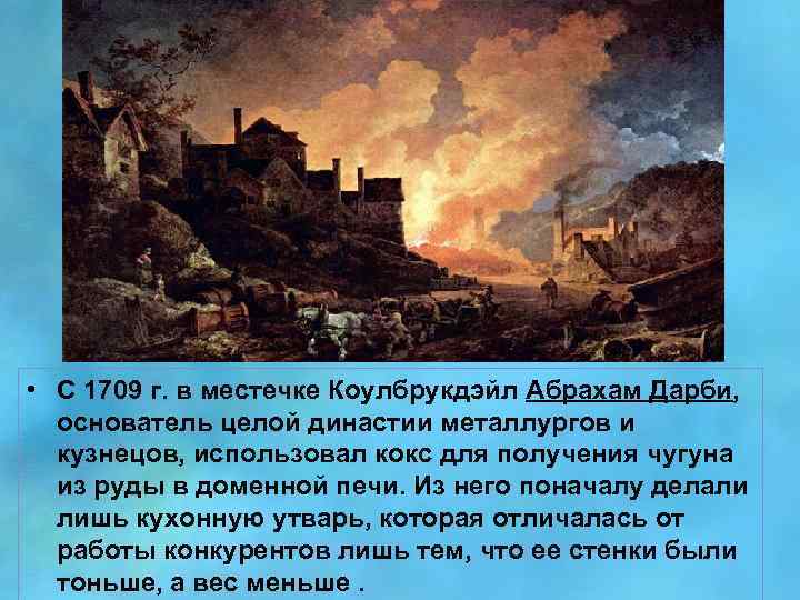  • С 1709 г. в местечке Коулбрукдэйл Абрахам Дарби, основатель целой династии металлургов