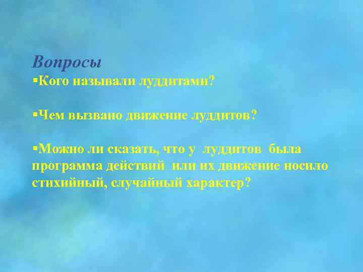 Вопросы §Кого называли луддитами? §Чем вызвано движение луддитов? §Можно ли сказать, что у луддитов