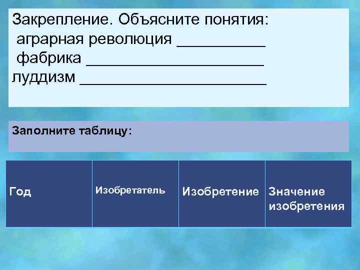 Закрепление. Объясните понятия: аграрная революция _____ фабрика __________ луддизм ___________ Заполните таблицу: Год Изобретатель