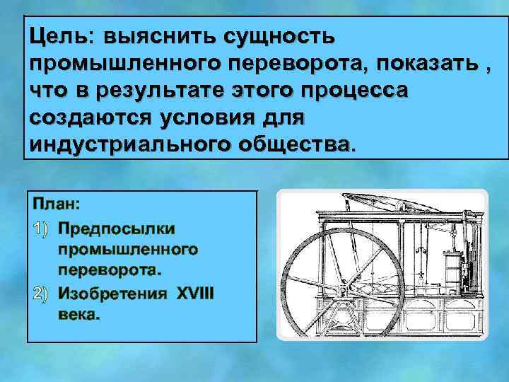 Цель: выяснить сущность промышленного переворота, показать , что в результате этого процесса создаются условия