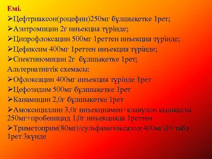 Емі. ØЦефтриаксон(роцефин)250 мг бұлшықетке 1 рет; ØАзитромицин 2 г инъекция түрінде; ØЦипрофлоксацин 500 мг