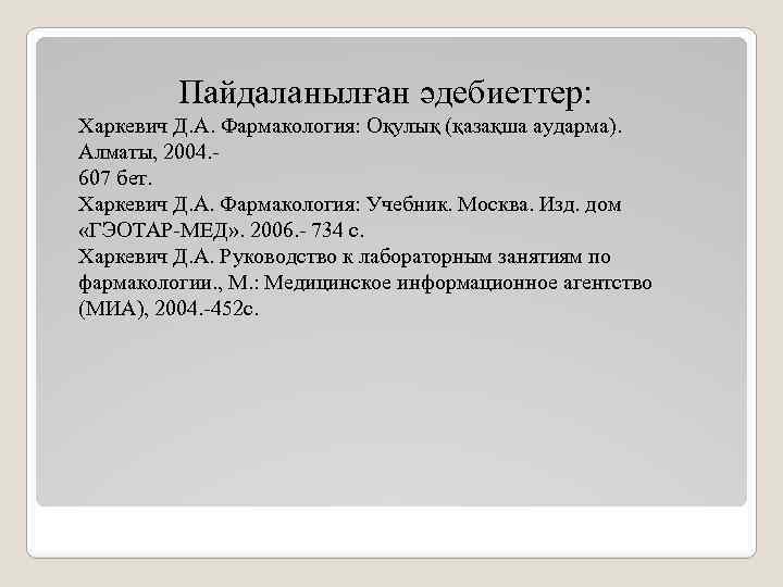 Пайдаланылған әдебиеттер: Харкевич Д. А. Фармакология: Оқулық (қазақша аударма). Алматы, 2004. 607 бет. Харкевич