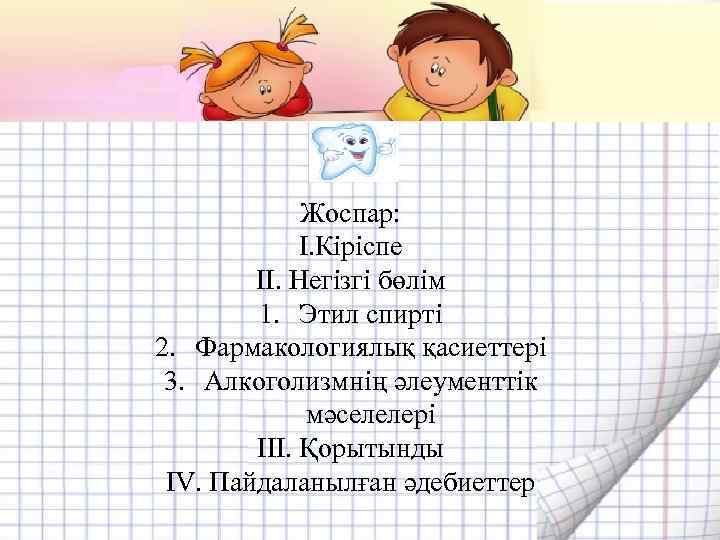 Жоспар: I. Кіріспе II. Негізгі бөлім 1. Этил спирті 2. Фармакологиялық қасиеттері 3. Алкоголизмнің