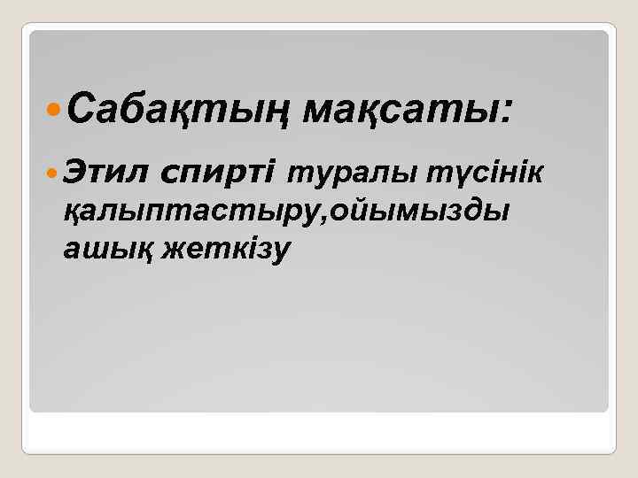  Сабақтың Этил мақсаты: спирті туралы түсінік қалыптастыру, ойымызды ашық жеткізу 