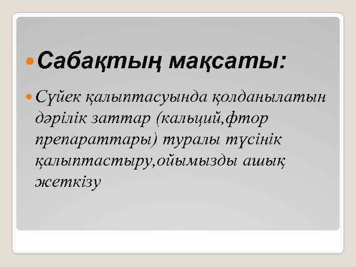  Сабақтың мақсаты: Сүйек қалыптасуында қолданылатын дәрілік заттар (кальций, фтор препараттары) туралы түсінік қалыптастыру,