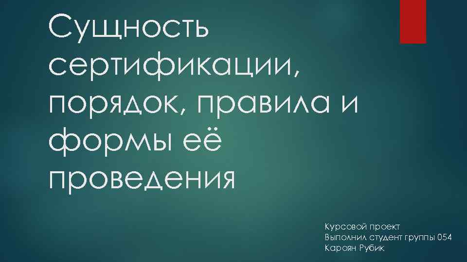 Сущность сертификации, порядок, правила и формы её проведения Курсовой проект Выполнил студент группы 054