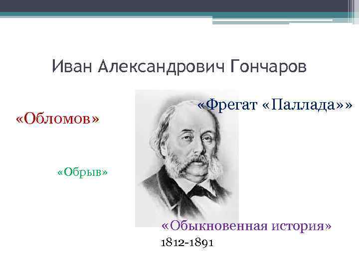 Иван Александрович Гончаров «Обломов» «Фрегат «Паллада» » «Обрыв» «Обыкновенная история» 1812 -1891 