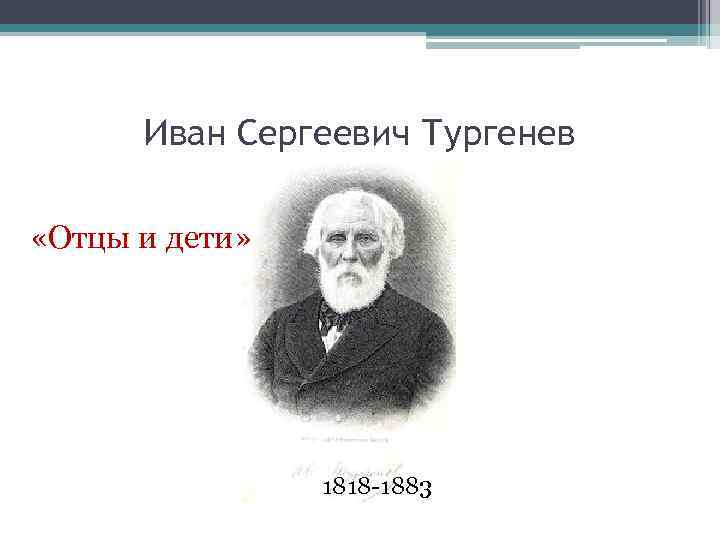 Иван Сергеевич Тургенев «Отцы и дети» 1818 -1883 