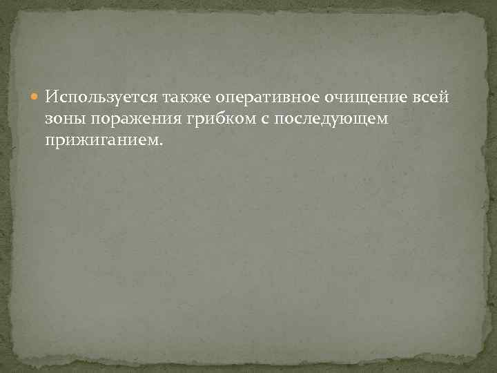  Используется также оперативное очищение всей зоны поражения грибком с последующем прижиганием. 