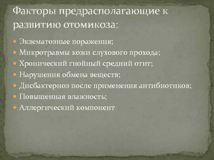 Факторы предрасполагающие к развитию отомикоза: Экзематозные поражения; Микротравмы кожи слухового прохода; Хронический гнойный средний