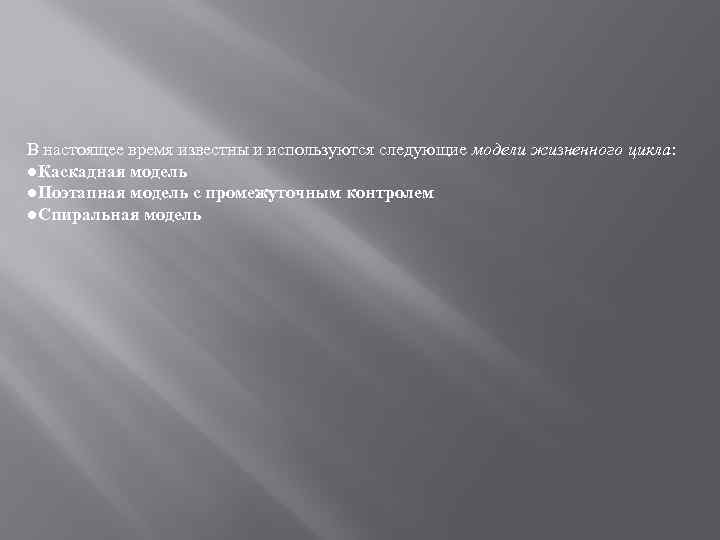 В настоящее время известны и используются следующие модели жизненного цикла: ●Каскадная модель ●Поэтапная модель