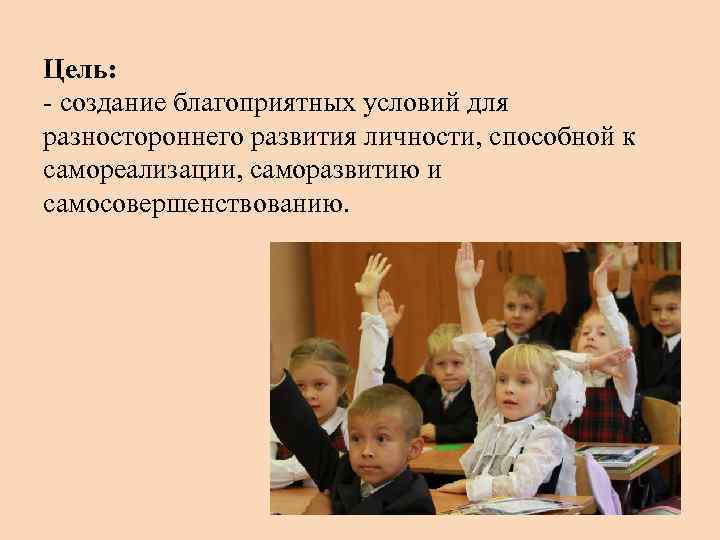 Цель: - создание благоприятных условий для разностороннего развития личности, способной к самореализации, саморазвитию и