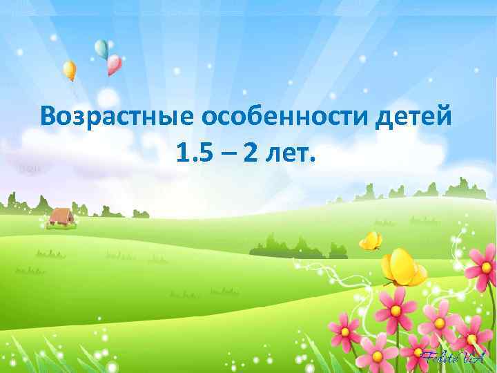 Возрастные особенности детей 1. 5 – 2 лет. 