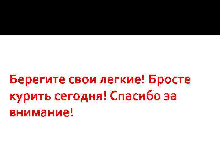 Берегите свои легкие! Бросте курить сегодня! Спасибо за внимание! 
