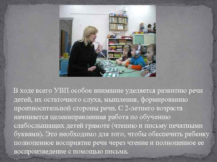  В ходе всего УВП особое внимание уделяется развитию речи детей, их остаточного слуха,