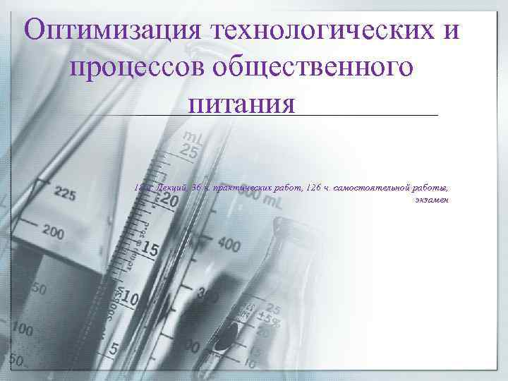 Оптимизация технологических и процессов общественного питания 18 ч. Лекций, 36 ч. практических работ, 126